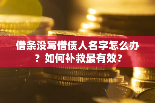 北京借条没写借债人名字怎么办?如何补救最有效? 北京借条没写借债人名字怎么办?如何补救最有效?