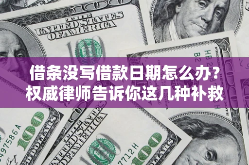 北京借条没写借款日期怎么办?权威律师告诉你这几种补救方法! 北京借条没写借款日期怎么办?权威律师告诉你这几种补救方法!
