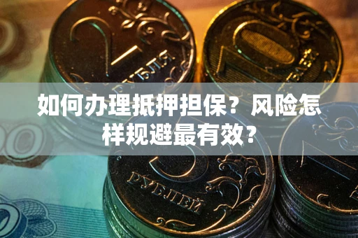 北京如何办理抵押担保?风险怎样规避最有效? 北京如何办理抵押担保?风险怎样规避最有效?