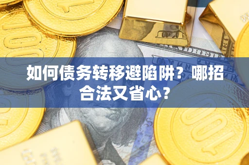 北京如何债务转移避陷阱?哪招合法又省心? 北京如何债务转移避陷阱?哪招合法又省心?