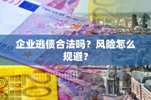 北京企业逃债合法吗?风险怎么规避? 北京企业逃债合法吗?风险怎么规避?
