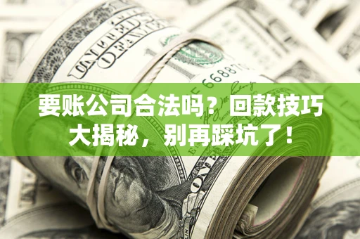 北京要账公司合法吗?回款技巧大揭秘,别再踩坑了! 北京要账公司合法吗?回款技巧大揭秘,别再踩坑了!