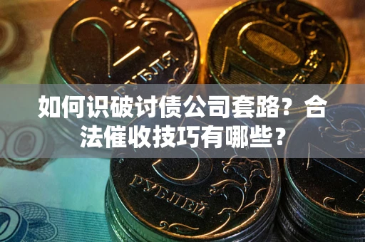 北京如何识破讨债公司套路?合法催收技巧有哪些? 北京如何识破讨债公司套路?合法催收技巧有哪些?