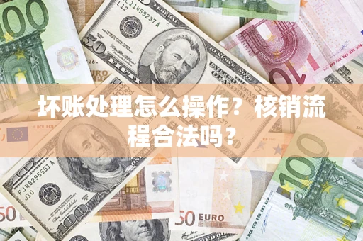 北京坏账处理怎么操作？核销流程合法吗？