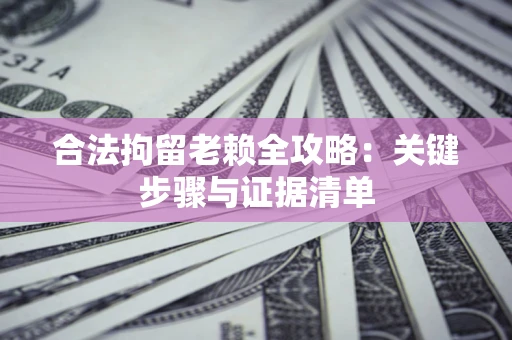 北京合法拘留老赖全攻略：关键步骤与证据清单