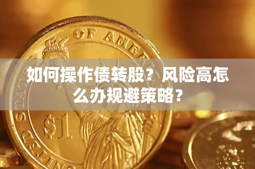 北京如何操作债转股?风险高怎么办规避策略? 北京如何操作债转股?风险高怎么办规避策略?
