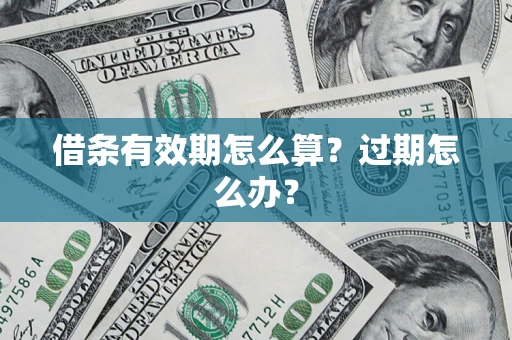 北京借条有效期怎么算？过期怎么办？