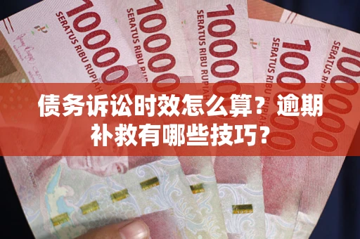 北京债务诉讼时效怎么算？逾期补救有哪些技巧？