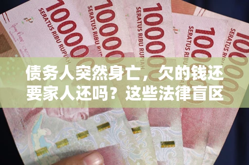 北京债务人突然身亡,欠的钱还要家人还吗?这些法律盲区别踩 北京债务人突然身亡,欠的钱还要家人还吗?这些法律盲区别踩