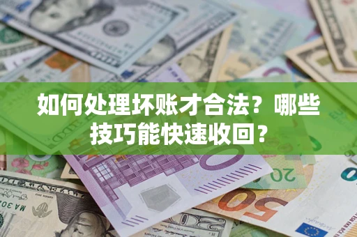 北京如何处理坏账才合法?哪些技巧能快速收回? 北京如何处理坏账才合法?哪些技巧能快速收回?