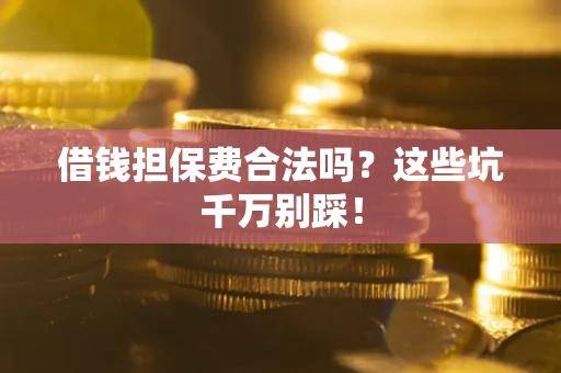 北京借钱担保费合法吗?这些坑千万别踩! 北京借钱担保费合法吗?这些坑千万别踩!