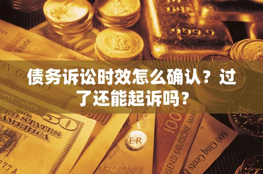 北京债务诉讼时效怎么确认？过了还能起诉吗？