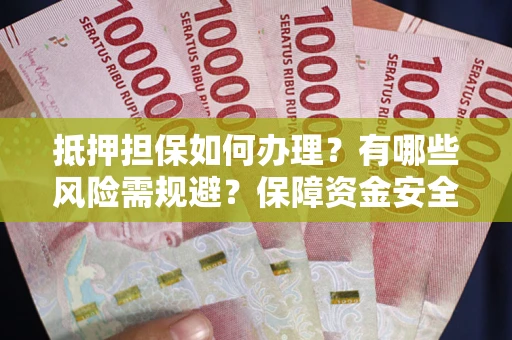 北京抵押担保如何办理？有哪些风险需规避？保障资金安全